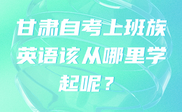 甘肃自考上班族英语该从哪里学起呢?