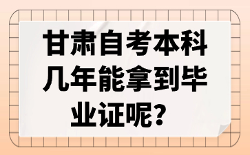 甘肃自考本科几年能拿到毕业证呢?