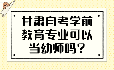 甘肃自考学前教育专业可以当幼师吗?