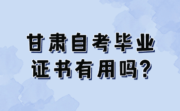 甘肃自考毕业证书有用吗?