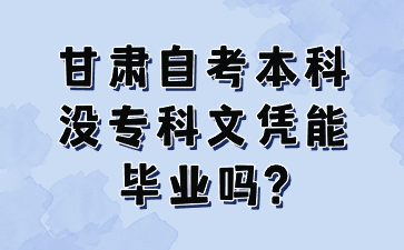 甘肃自考本科没专科文凭能毕业吗?