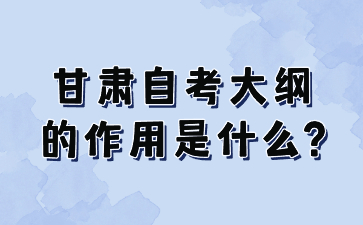 甘肃自考大纲的作用是什么?