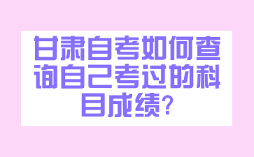 甘肃自考如何查询自己考过的科目成绩?